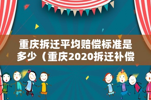 重慶拆遷平均賠償標(biāo)準(zhǔn)是多少（重慶2020拆遷補償）