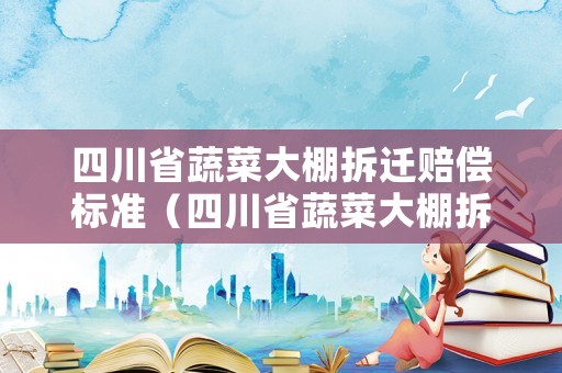 四川省蔬菜大棚拆遷賠償標(biāo)準(zhǔn)（四川省蔬菜大棚拆遷賠償標(biāo)準(zhǔn)是多少）