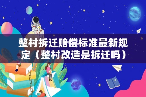 整村拆遷賠償標(biāo)準(zhǔn)最新規(guī)定（整村改造是拆遷嗎）