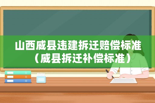 山西威縣違建拆遷賠償標準（威縣拆遷補償標準）