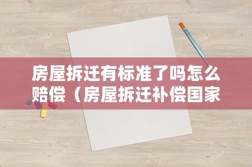 房屋拆遷有標準了嗎怎么賠償（房屋拆遷補償國家標準）