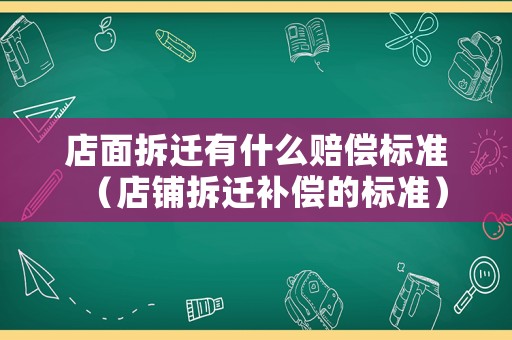 店面拆遷有什么賠償標(biāo)準(zhǔn)（店鋪拆遷補(bǔ)償?shù)臉?biāo)準(zhǔn)）