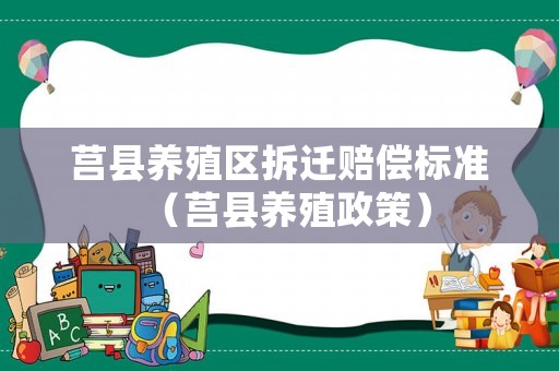 莒縣養(yǎng)殖區(qū)拆遷賠償標(biāo)準(zhǔn)（莒縣養(yǎng)殖政策）