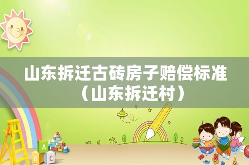 山東拆遷古磚房子賠償標準（山東拆遷村）