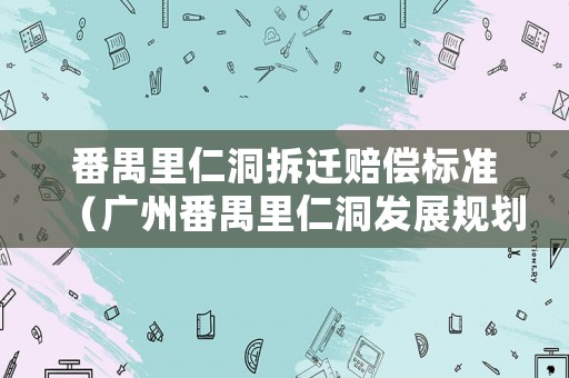 番禺里仁洞拆遷賠償標(biāo)準(zhǔn)（廣州番禺里仁洞發(fā)展規(guī)劃）