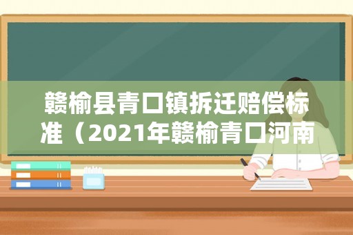 贛榆縣青口鎮(zhèn)拆遷賠償標準（2021年贛榆青口河南片拆遷）