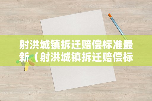 射洪城鎮(zhèn)拆遷賠償標(biāo)準(zhǔn)最新（射洪城鎮(zhèn)拆遷賠償標(biāo)準(zhǔn)最新消息）