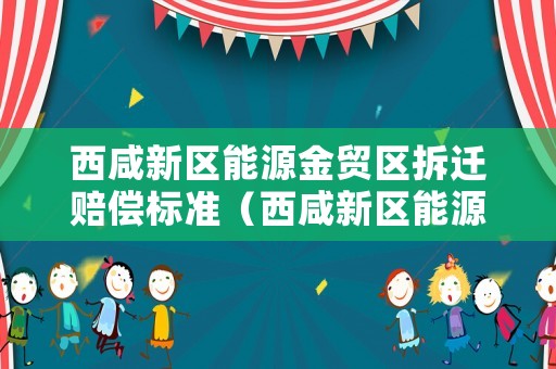 西咸新區(qū)能源金貿(mào)區(qū)拆遷賠償標(biāo)準(zhǔn)（西咸新區(qū)能源金貿(mào)區(qū)規(guī)劃）