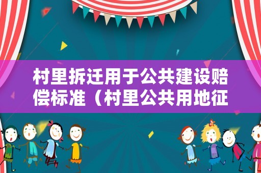 村里拆遷用于公共建設(shè)賠償標(biāo)準(zhǔn)（村里公共用地征收補(bǔ)償）