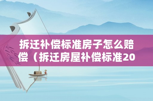 拆遷補償標(biāo)準(zhǔn)房子怎么賠償（拆遷房屋補償標(biāo)準(zhǔn)2021）