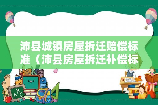 沛縣城鎮(zhèn)房屋拆遷賠償標(biāo)準(zhǔn)（沛縣房屋拆遷補償標(biāo)準(zhǔn)）