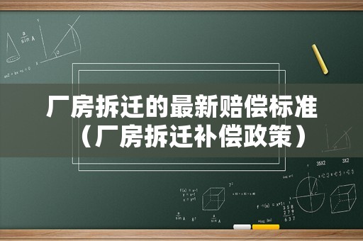 廠房拆遷的最新賠償標(biāo)準(zhǔn)（廠房拆遷補(bǔ)償政策）