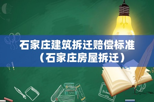 石家莊建筑拆遷賠償標(biāo)準(zhǔn)（石家莊房屋拆遷）