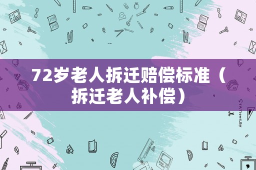 72歲老人拆遷賠償標(biāo)準(zhǔn)（拆遷老人補(bǔ)償）