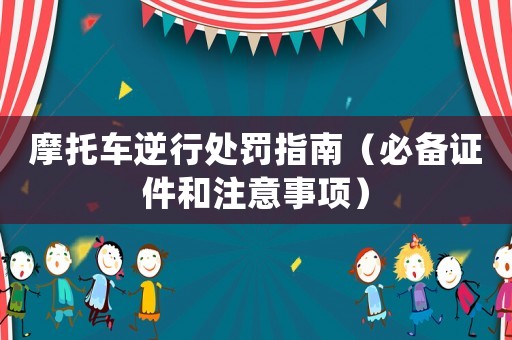 摩托車逆行處罰指南（必備證件和注意事項(xiàng)）