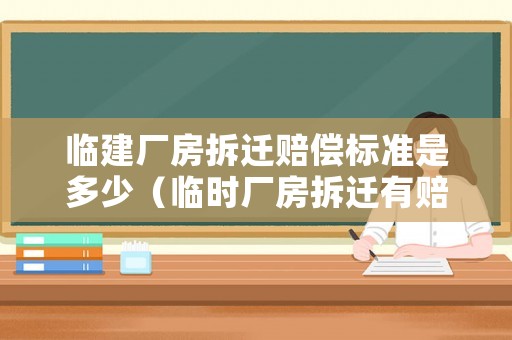 臨建廠房拆遷賠償標(biāo)準(zhǔn)是多少（臨時(shí)廠房拆遷有賠償嗎）