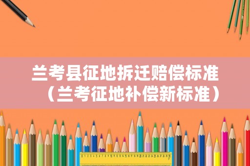 蘭考縣征地拆遷賠償標(biāo)準(zhǔn)（蘭考征地補(bǔ)償新標(biāo)準(zhǔn)）