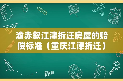 渝赤敘江津拆遷房屋的賠償標(biāo)準(zhǔn)（重慶江津拆遷）