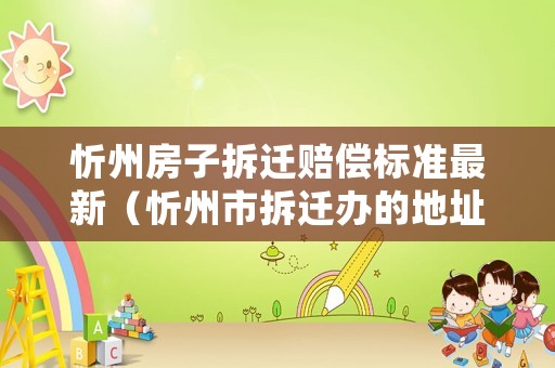 忻州房子拆遷賠償標(biāo)準(zhǔn)最新（忻州市拆遷辦的地址）
