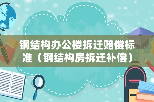 鋼結(jié)構(gòu)辦公樓拆遷賠償標(biāo)準(zhǔn)（鋼結(jié)構(gòu)房拆遷補(bǔ)償）