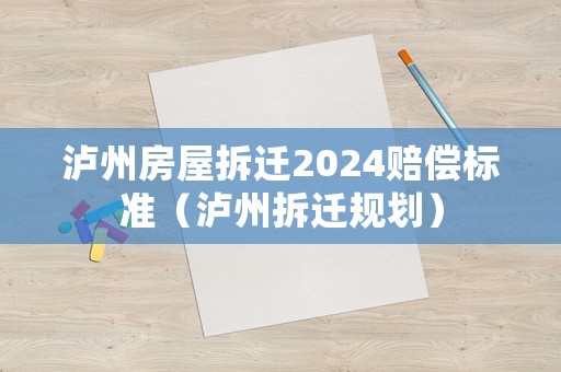 瀘州房屋拆遷2024賠償標(biāo)準(zhǔn)（瀘州拆遷規(guī)劃）