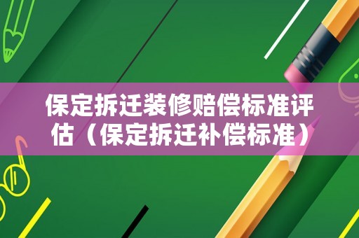 保定拆遷裝修賠償標(biāo)準(zhǔn)評估（保定拆遷補償標(biāo)準(zhǔn)）