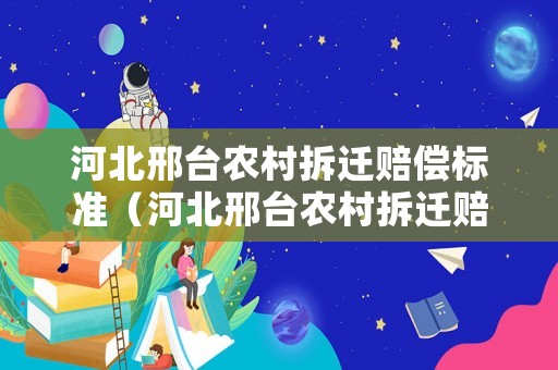 河北邢臺農(nóng)村拆遷賠償標準（河北邢臺農(nóng)村拆遷賠償標準表）