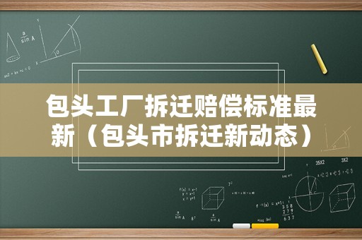 包頭工廠拆遷賠償標(biāo)準(zhǔn)最新（包頭市拆遷新動(dòng)態(tài)）