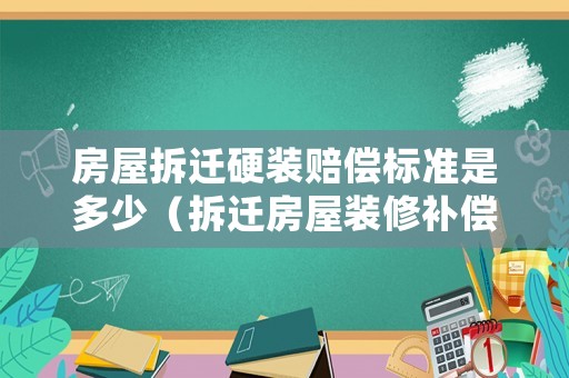 房屋拆遷硬裝賠償標(biāo)準(zhǔn)是多少（拆遷房屋裝修補(bǔ)償標(biāo)準(zhǔn)明細(xì)）