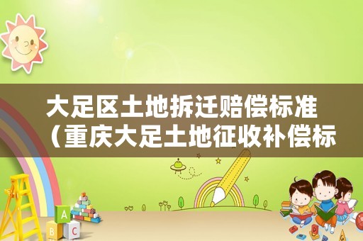 大足區(qū)土地拆遷賠償標(biāo)準(zhǔn)（重慶大足土地征收補(bǔ)償標(biāo)準(zhǔn)）