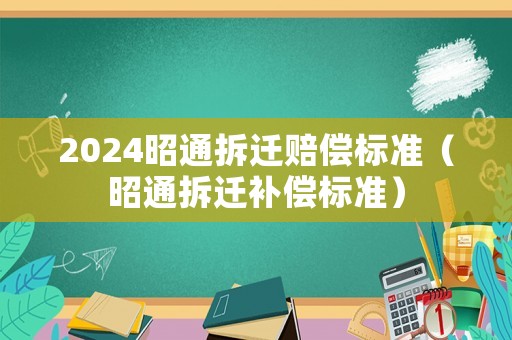 2024昭通拆遷賠償標準（昭通拆遷補償標準）