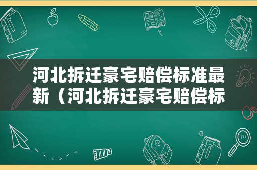 河北拆遷豪宅賠償標(biāo)準(zhǔn)最新（河北拆遷豪宅賠償標(biāo)準(zhǔn)最新消息）