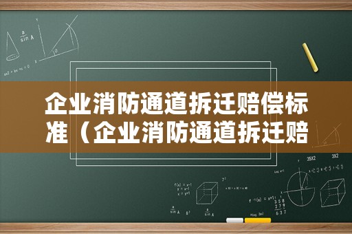 企業(yè)消防通道拆遷賠償標(biāo)準(zhǔn)（企業(yè)消防通道拆遷賠償標(biāo)準(zhǔn)表）