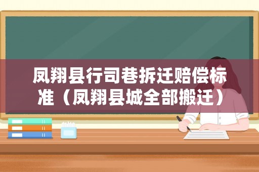 鳳翔縣行司巷拆遷賠償標(biāo)準(zhǔn)（鳳翔縣城全部搬遷）