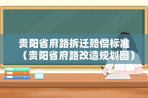 貴陽(yáng)省府路拆遷賠償標(biāo)準(zhǔn)（貴陽(yáng)省府路改造規(guī)劃圖）