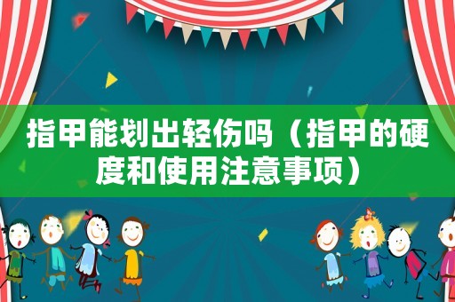 指甲能劃出輕傷嗎（指甲的硬度和使用注意事項）