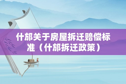 什邡關(guān)于房屋拆遷賠償標(biāo)準(zhǔn)（什邡拆遷政策）