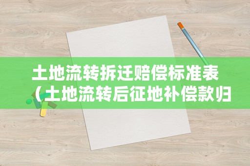 土地流轉(zhuǎn)拆遷賠償標(biāo)準(zhǔn)表（土地流轉(zhuǎn)后征地補(bǔ)償款歸誰）