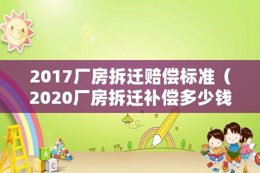 2017廠房拆遷賠償標(biāo)準(zhǔn)（2020廠房拆遷補(bǔ)償多少錢）