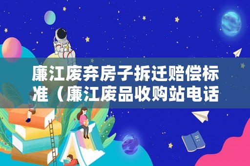 廉江廢棄房子拆遷賠償標(biāo)準(zhǔn)（廉江廢品收購站電話）