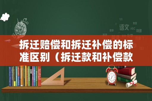 拆遷賠償和拆遷補(bǔ)償?shù)臉?biāo)準(zhǔn)區(qū)別（拆遷款和補(bǔ)償款一樣嗎）