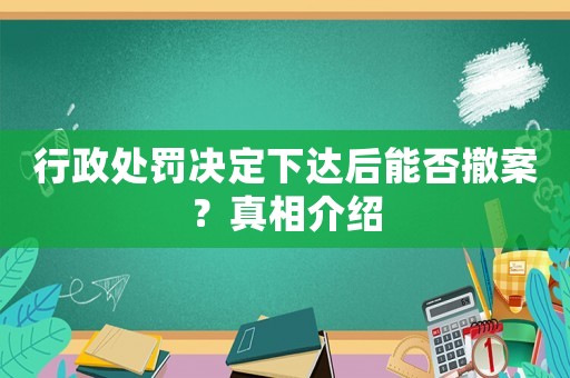 行政處罰決定下達(dá)后能否撤案？真相介紹