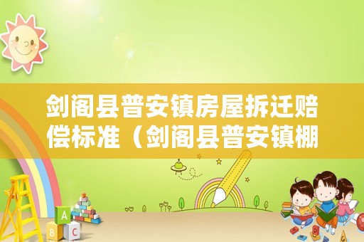 劍閣縣普安鎮(zhèn)房屋拆遷賠償標(biāo)準(zhǔn)（劍閣縣普安鎮(zhèn)棚戶區(qū)改造規(guī)劃）