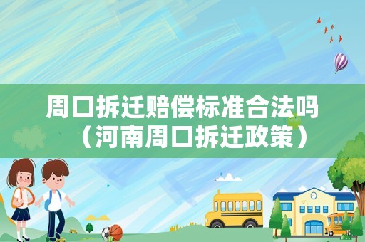 周口拆遷賠償標(biāo)準(zhǔn)合法嗎（河南周口拆遷政策）