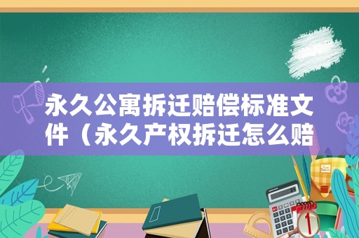 永久公寓拆遷賠償標(biāo)準(zhǔn)文件（永久產(chǎn)權(quán)拆遷怎么賠）