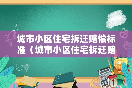 城市小區(qū)住宅拆遷賠償標準（城市小區(qū)住宅拆遷賠償標準是多少）