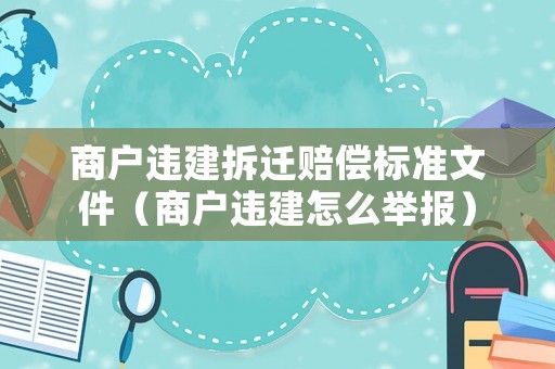 商戶違建拆遷賠償標(biāo)準(zhǔn)文件（商戶違建怎么舉報）