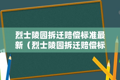 烈士陵園拆遷賠償標準最新（烈士陵園拆遷賠償標準最新規(guī)定）