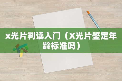 x光片判讀入門（X光片鑒定年齡標(biāo)準(zhǔn)嗎）