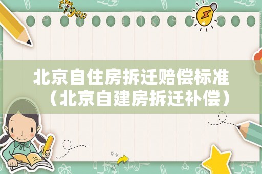 北京自住房拆遷賠償標(biāo)準(zhǔn)（北京自建房拆遷補償）